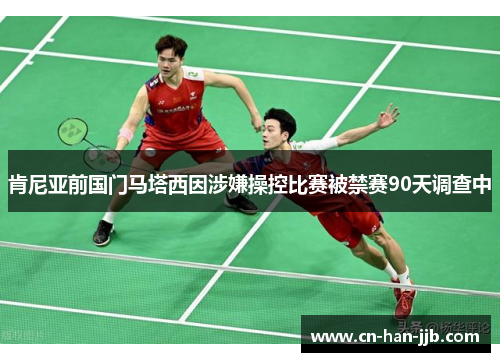 肯尼亚前国门马塔西因涉嫌操控比赛被禁赛90天调查中