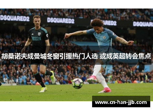 胡桑诺夫成曼城冬窗引援热门人选 或成英超转会焦点