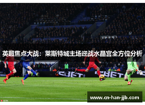 英超焦点大战：莱斯特城主场迎战水晶宫全方位分析