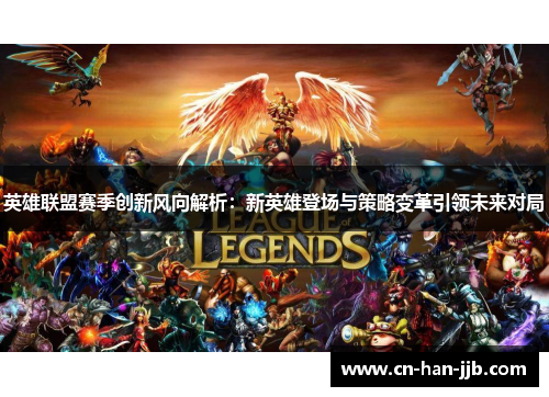 英雄联盟赛季创新风向解析：新英雄登场与策略变革引领未来对局