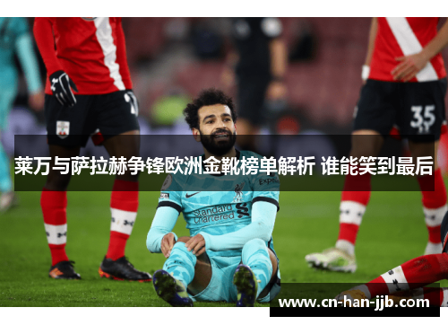 莱万与萨拉赫争锋欧洲金靴榜单解析 谁能笑到最后