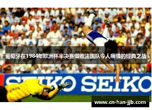 葡萄牙在1984年欧洲杯半决赛惜败法国队令人痛惜的经典之战