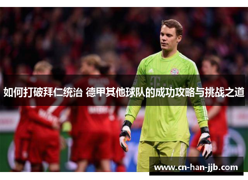 如何打破拜仁统治 德甲其他球队的成功攻略与挑战之道