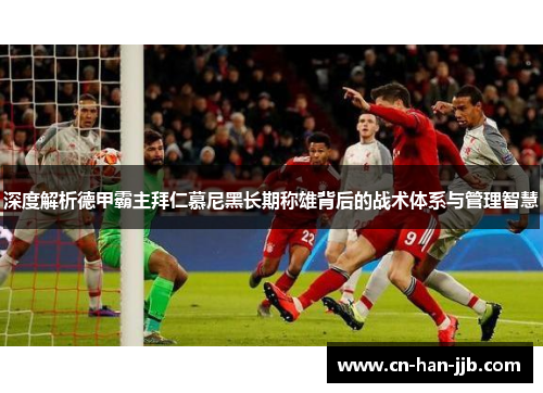 深度解析德甲霸主拜仁慕尼黑长期称雄背后的战术体系与管理智慧