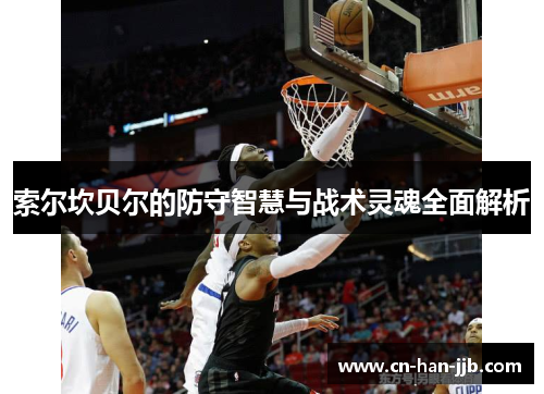 索尔坎贝尔的防守智慧与战术灵魂全面解析