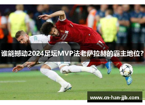 谁能撼动2024足坛MVP法老萨拉赫的霸主地位？