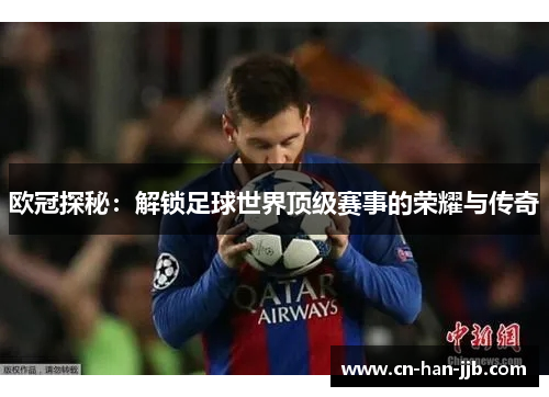 欧冠探秘：解锁足球世界顶级赛事的荣耀与传奇
