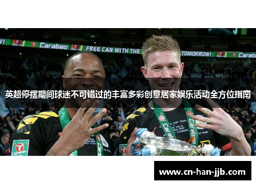 英超停摆期间球迷不可错过的丰富多彩创意居家娱乐活动全方位指南