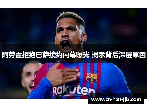 阿劳霍拒绝巴萨续约内幕曝光 揭示背后深层原因