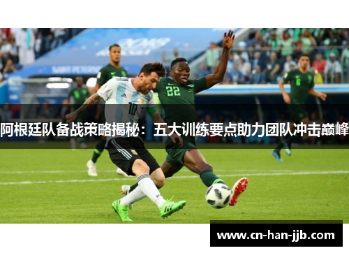 阿根廷队备战策略揭秘:五大训练要点助力团队冲击巅峰 阿根廷队备战策略揭秘:五大训练要点助力团队冲击巅峰