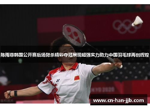 陈雨菲韩国公开赛后场劈杀精彩夺冠展现超强实力助力中国羽毛球再创辉煌 陈雨菲韩国公开赛后场劈杀精彩夺冠展现超强实力助力中国羽毛球再创辉煌