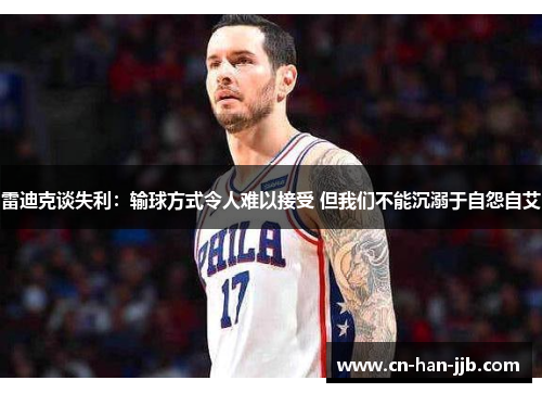 雷迪克谈失利:输球方式令人难以接受 但我们不能沉溺于自怨自艾 雷迪克谈失利:输球方式令人难以接受 但我们不能沉溺于自怨自艾