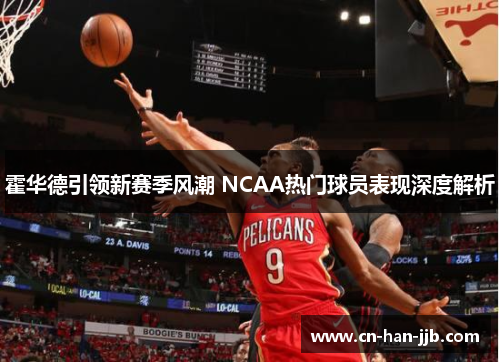 霍华德引领新赛季风潮 NCAA热门球员表现深度解析 霍华德引领新赛季风潮 NCAA热门球员表现深度解析