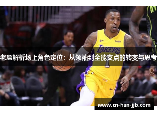 老詹解析场上角色定位:从领袖到全能支点的转变与思考 老詹解析场上角色定位:从领袖到全能支点的转变与思考