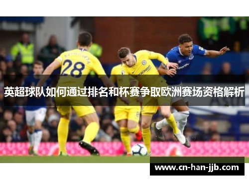 英超球队如何通过排名和杯赛争取欧洲赛场资格解析 英超球队如何通过排名和杯赛争取欧洲赛场资格解析