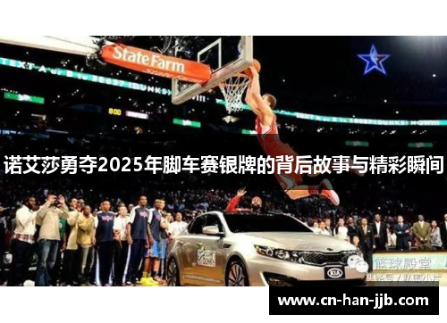 诺艾莎勇夺2025年脚车赛银牌的背后故事与精彩瞬间 诺艾莎勇夺2025年脚车赛银牌的背后故事与精彩瞬间