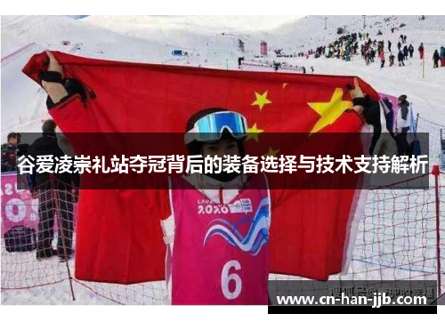 谷爱凌崇礼站夺冠背后的装备选择与技术支持解析 谷爱凌崇礼站夺冠背后的装备选择与技术支持解析