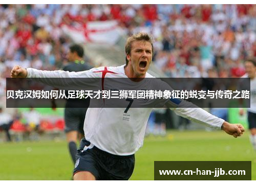 贝克汉姆如何从足球天才到三狮军团精神象征的蜕变与传奇之路 贝克汉姆如何从足球天才到三狮军团精神象征的蜕变与传奇之路