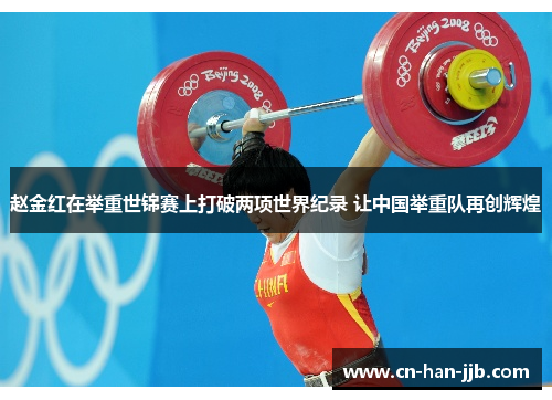 赵金红在举重世锦赛上打破两项世界纪录 让中国举重队再创辉煌