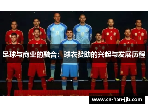 足球与商业的融合:球衣赞助的兴起与发展历程 足球与商业的融合:球衣赞助的兴起与发展历程