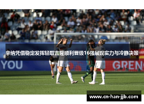 辛纳凭借稳定发挥轻取吉隆顺利晋级16强展现实力与冷静决策 辛纳凭借稳定发挥轻取吉隆顺利晋级16强展现实力与冷静决策