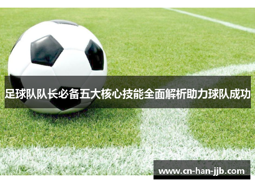 足球队队长必备五大核心技能全面解析助力球队成功 足球队队长必备五大核心技能全面解析助力球队成功