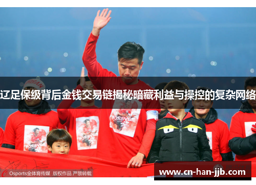 辽足保级背后金钱交易链揭秘暗藏利益与操控的复杂网络 辽足保级背后金钱交易链揭秘暗藏利益与操控的复杂网络