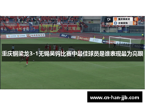 重庆铜梁龙3-1无锡吴钩比赛中最佳球员是谁表现最为亮眼