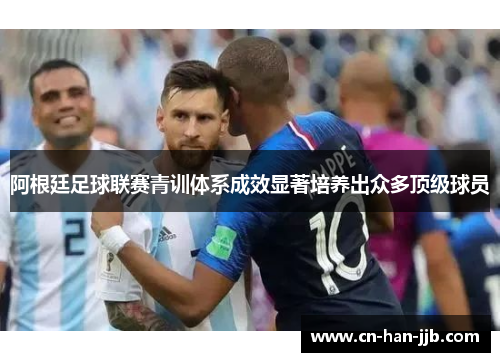阿根廷足球联赛青训体系成效显著培养出众多顶级球员