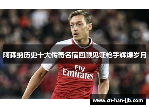 阿森纳历史十大传奇名宿回顾见证枪手辉煌岁月