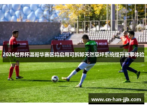 2026世界杯温哥华赛区将启用可拆卸天然草坪系统提升赛事体验