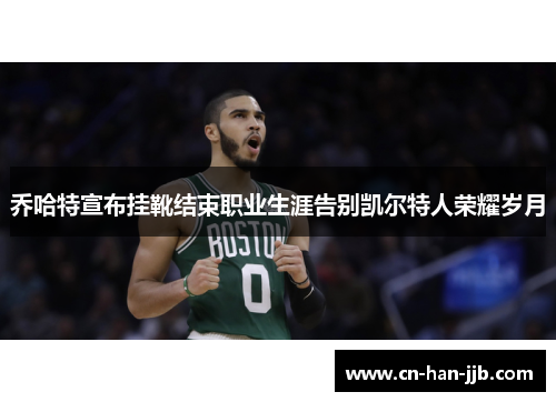 乔哈特宣布挂靴结束职业生涯告别凯尔特人荣耀岁月