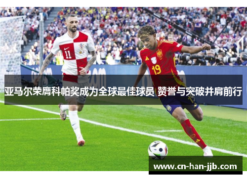 亚马尔荣膺科帕奖成为全球最佳球员 赞誉与突破并肩前行