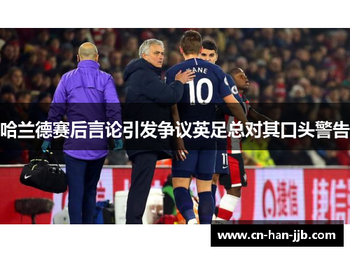 哈兰德赛后言论引发争议英足总对其口头警告