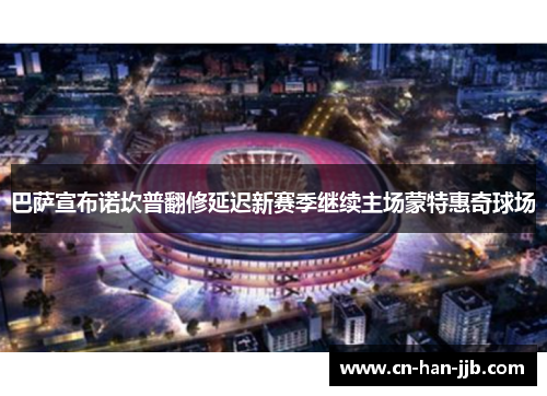 巴萨宣布诺坎普翻修延迟新赛季继续主场蒙特惠奇球场 巴萨宣布诺坎普翻修延迟新赛季继续主场蒙特惠奇球场
