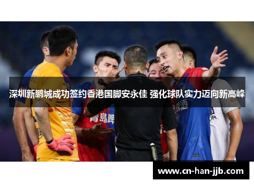 深圳新鹏城成功签约香港国脚安永佳 强化球队实力迈向新高峰