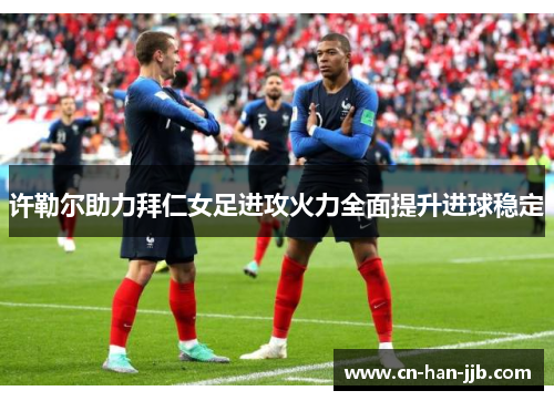 许勒尔助力拜仁女足进攻火力全面提升进球稳定