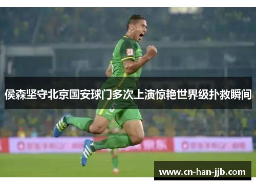 侯森坚守北京国安球门多次上演惊艳世界级扑救瞬间 侯森坚守北京国安球门多次上演惊艳世界级扑救瞬间