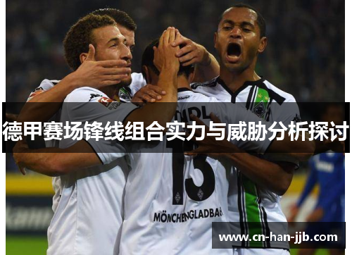 德甲赛场锋线组合实力与威胁分析探讨 德甲赛场锋线组合实力与威胁分析探讨