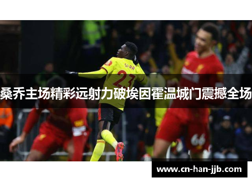 桑乔主场精彩远射力破埃因霍温城门震撼全场 桑乔主场精彩远射力破埃因霍温城门震撼全场