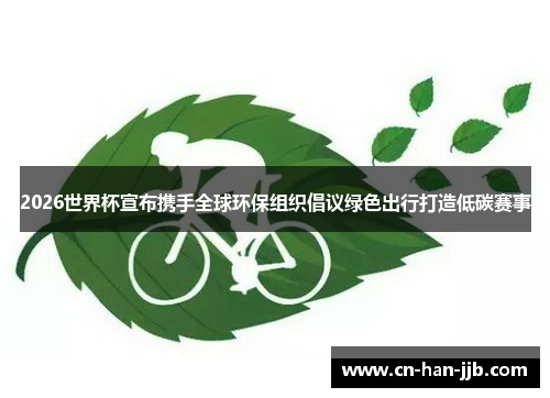 2026世界杯宣布携手全球环保组织倡议绿色出行打造低碳赛事 2026世界杯宣布携手全球环保组织倡议绿色出行打造低碳赛事
