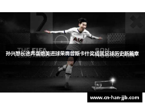 孙兴慜长途奔袭绝美进球荣膺普斯卡什奖成就足球历史新篇章 孙兴慜长途奔袭绝美进球荣膺普斯卡什奖成就足球历史新篇章